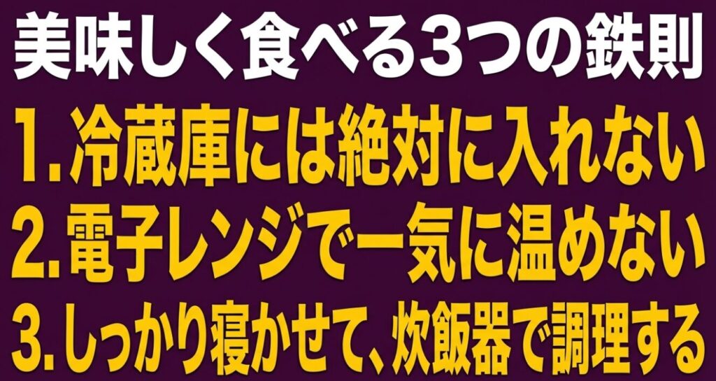美味しく食べる3つの鉄則である、冷蔵庫には絶対に入れない、電子レンジで一気に温めない、しっかり寝かせて炊飯器で調理する、というまとめ 。