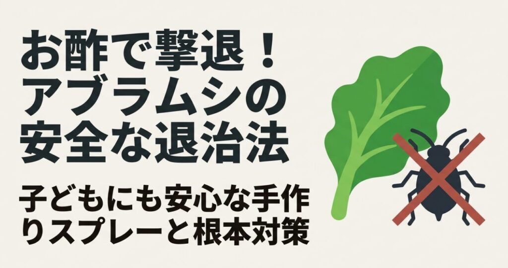 お酢を使ったアブラムシの安全な退治法と子どもにも安心な根本対策を解説するタイトル画像